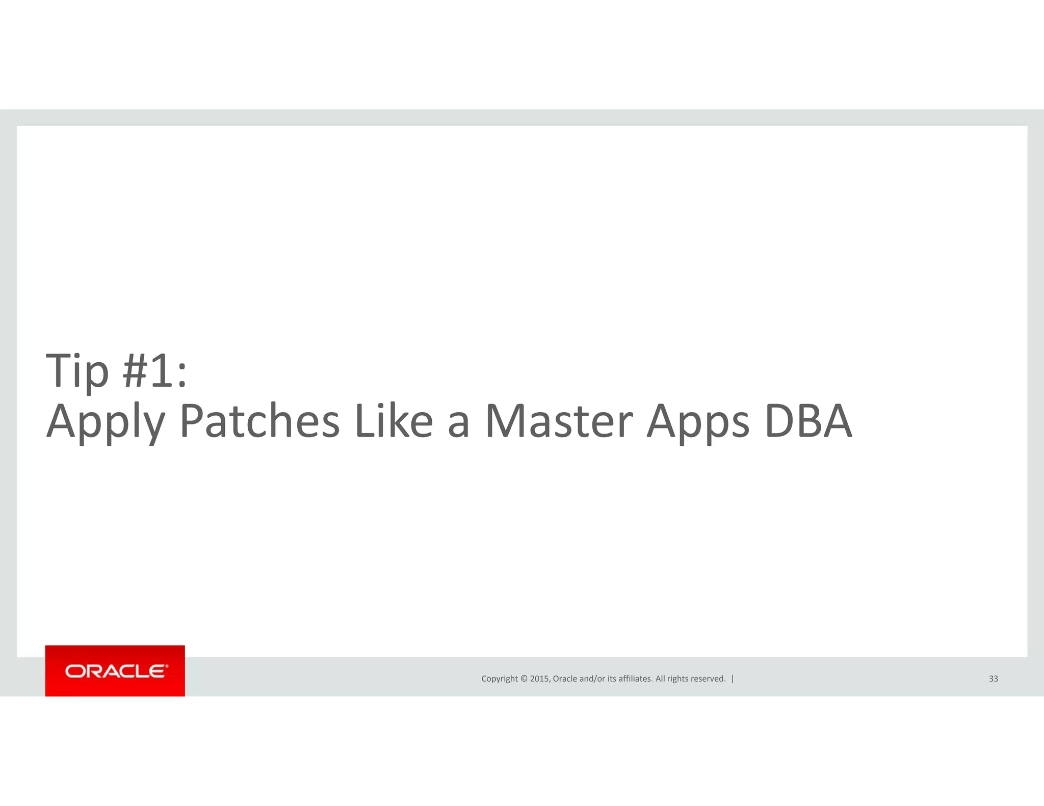 Tip #1:  
l h kApply Patches Like a Master Apps DBA
Copyright © 2015, Oracle and/or its affiliates. All rights reserved.  | 33
 