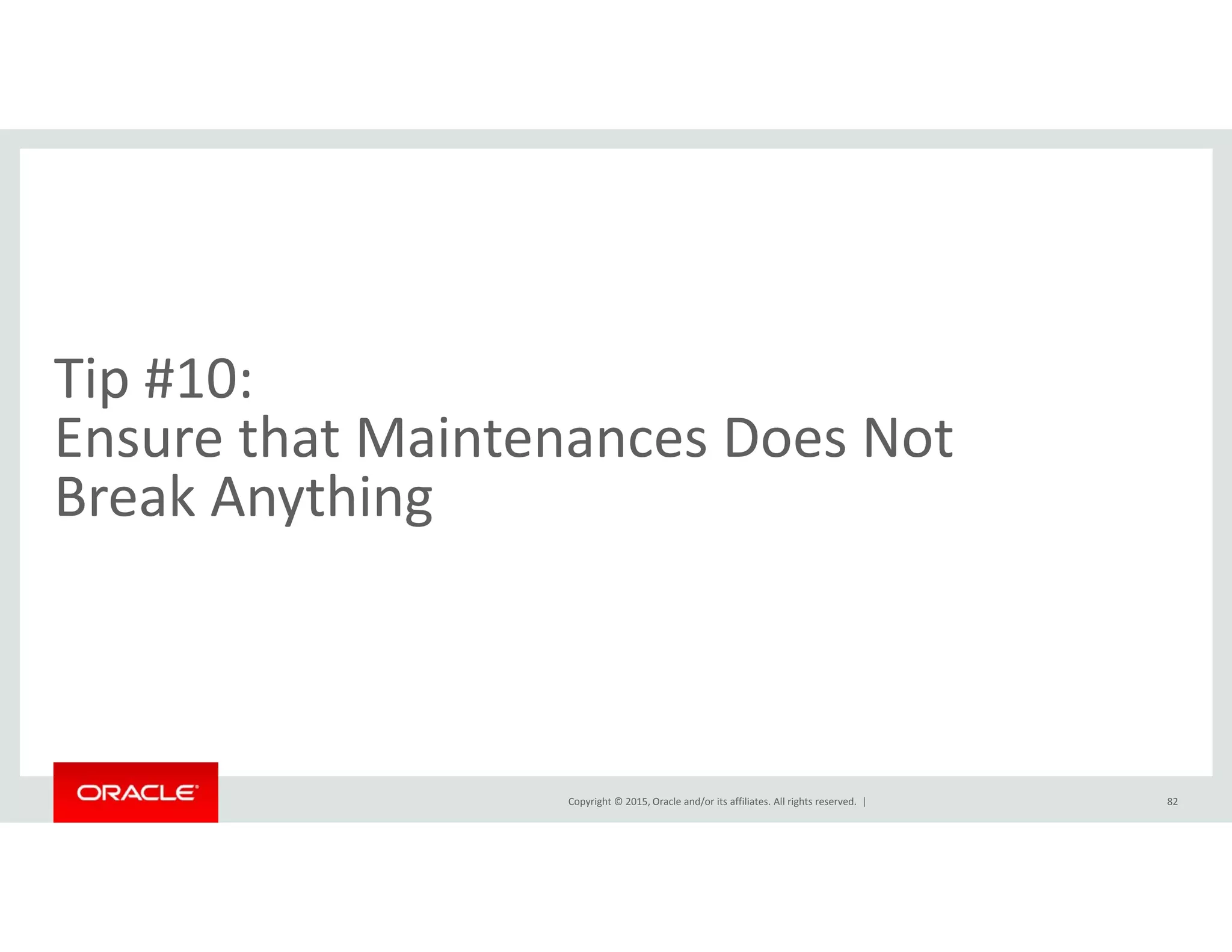 Ti #10Tip #10:  
Ensure that Maintenances Does Not           
k hBreak Anything
Copyright © 2015, Oracle and/or its affiliates. All rights reserved.  | 82
 