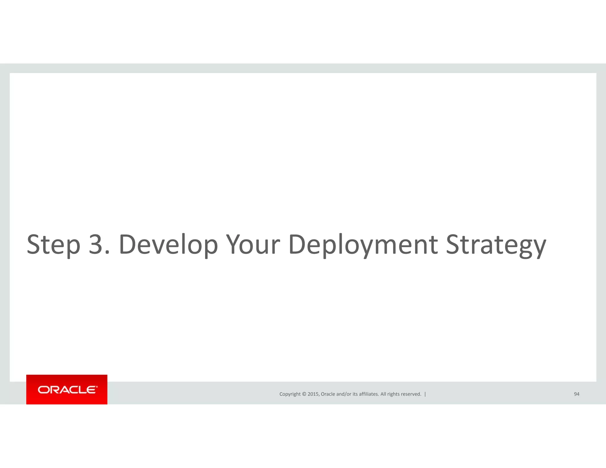 l lStep 3. Develop Your Deployment Strategy
Copyright © 2015, Oracle and/or its affiliates. All rights reserved.  | 94
 