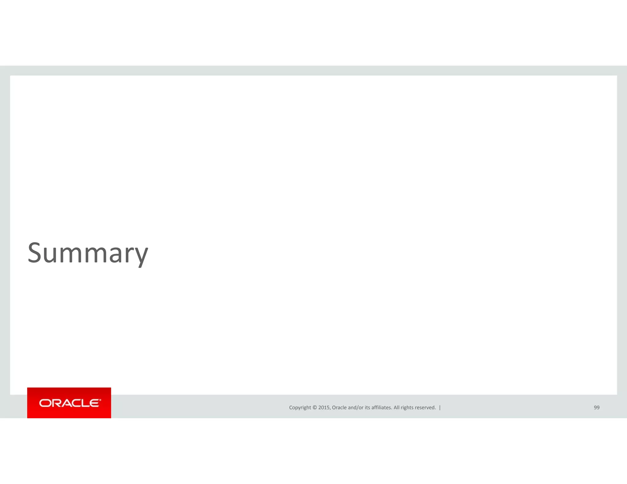 Summary
Copyright © 2015, Oracle and/or its affiliates. All rights reserved.  | 99
 