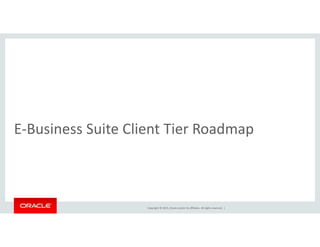 l dE‐Business Suite Client Tier Roadmap
Copyright © 2015, Oracle and/or its affiliates. All rights reserved.  |
 