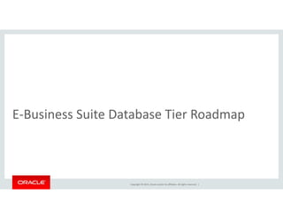 b dE‐Business Suite Database Tier Roadmap
Copyright © 2015, Oracle and/or its affiliates. All rights reserved.  |
 