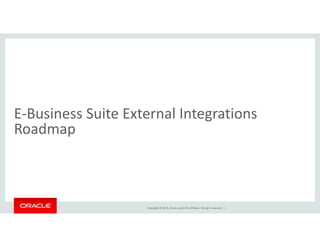 E‐Business Suite External Integrations 
dRoadmap
Copyright © 2015, Oracle and/or its affiliates. All rights reserved.  |
 