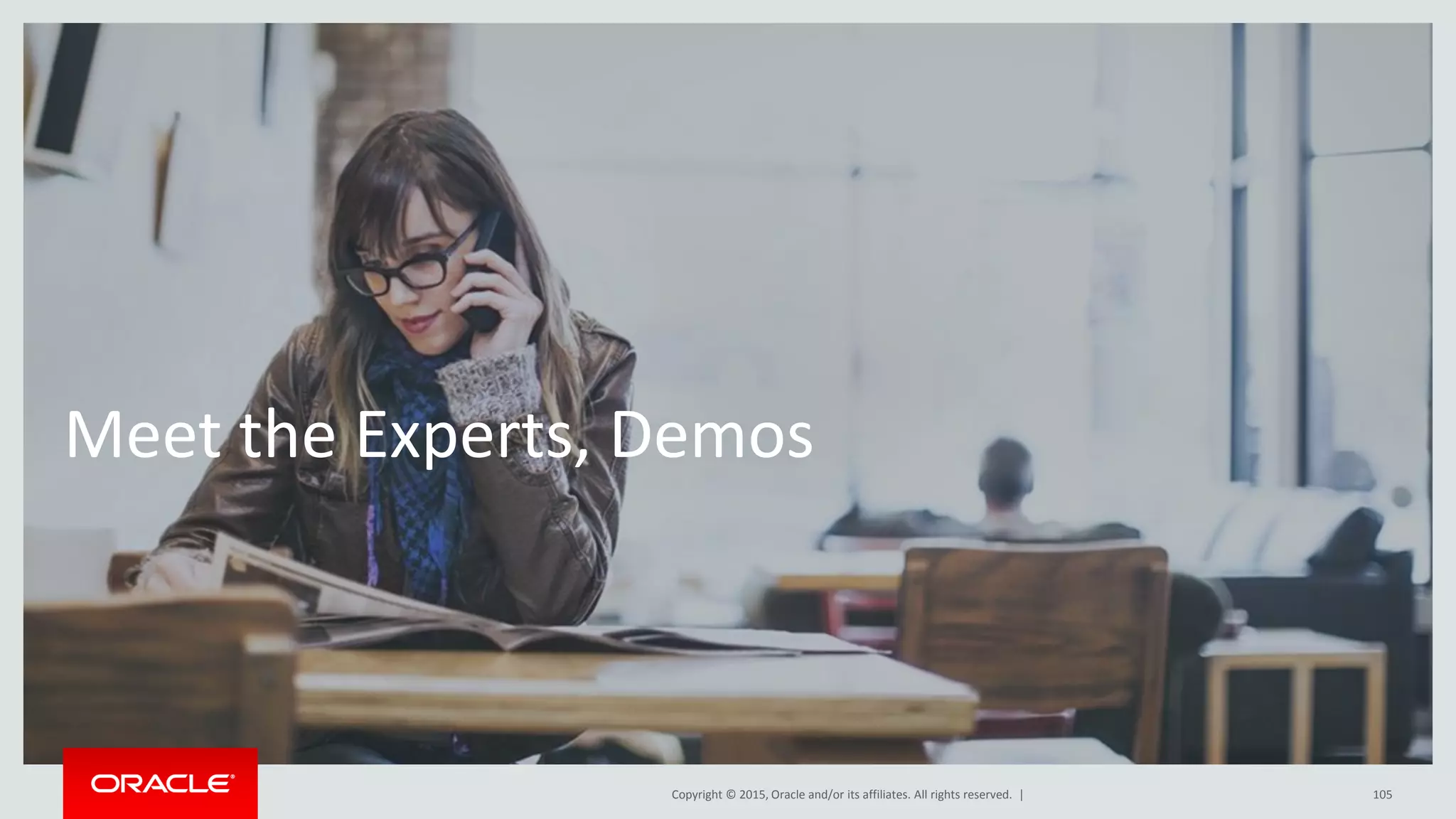 Copyright © 2015, Oracle and/or its affiliates. All rights reserved. |
Meet the Experts, Demos
105
 