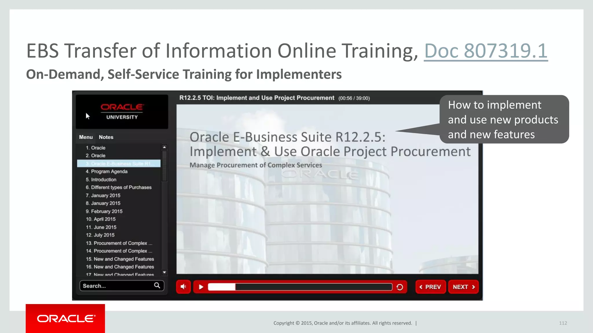 Copyright © 2015, Oracle and/or its affiliates. All rights reserved. |
EBS Transfer of Information Online Training, Doc 807319.1
On-Demand, Self-Service Training for Implementers
112
How to implement
and use new products
and new features
 