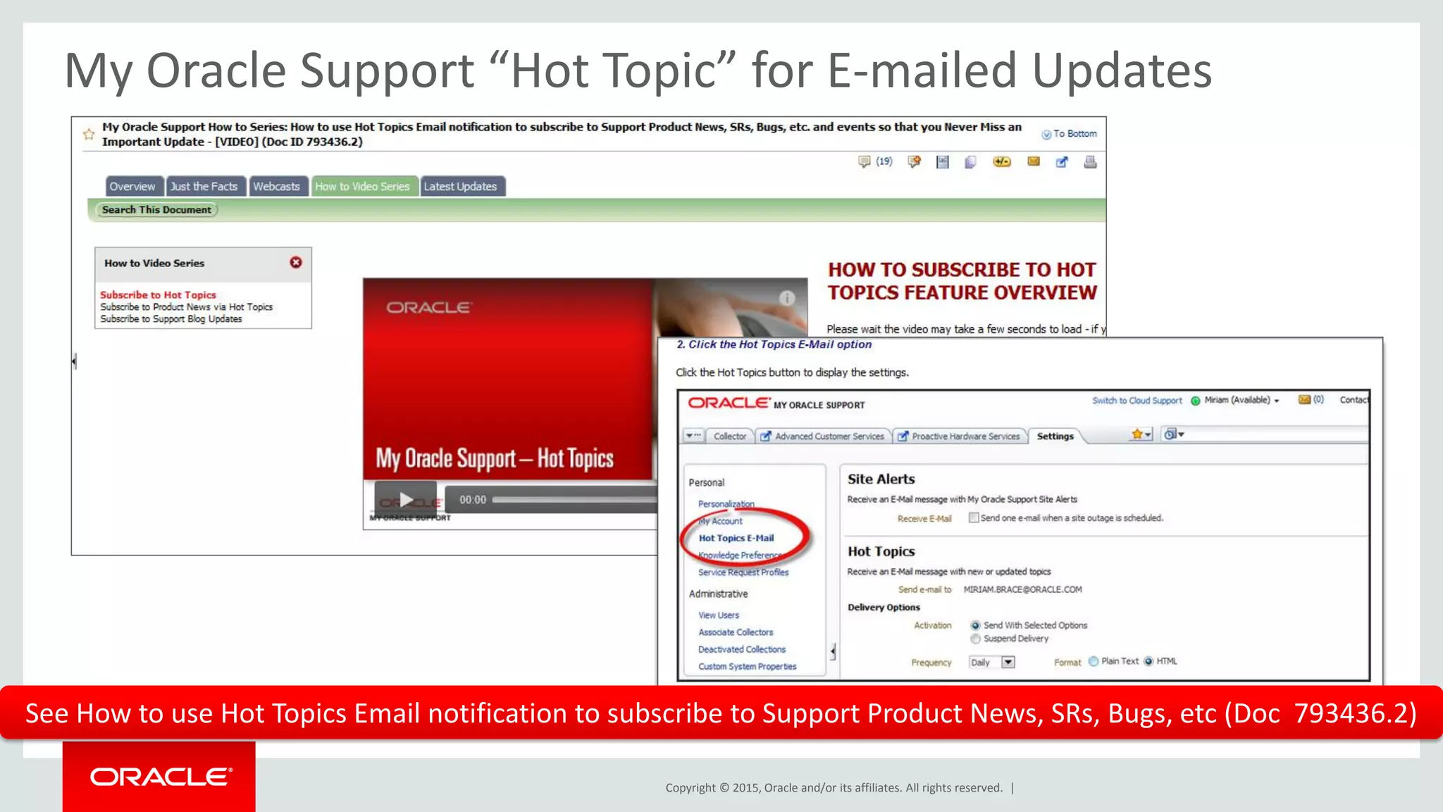 Copyright © 2015, Oracle and/or its affiliates. All rights reserved. |
My Oracle Support “Hot Topic” for E-mailed Updates
See How to use Hot Topics Email notification to subscribe to Support Product News, SRs, Bugs, etc (Doc 793436.2)
 