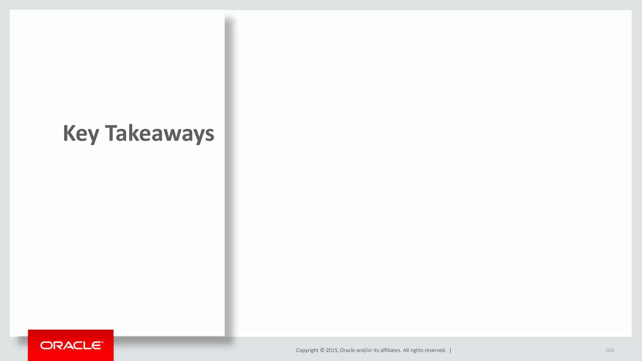 Copyright © 2015, Oracle and/or its affiliates. All rights reserved. |
Key Takeaways
104
 