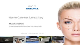 Confidential | ©2015 Gentex Corporation
Gentex Customer Success Story
©2015 Gentex Corporation
Musa Ramadhani
Oracle Applications Architect (Lead Oracle Apps DBA)
 