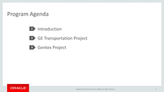 Copyright © 2015, Oracle and/or its affiliates. All rights reserved. |
Program Agenda
Introduction
GE Transportation Project
Gentex Project
1
2
3
6
 