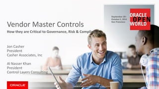 Vendor Master Controls 
How they are Critical to Governance, Risk & Compliance 
Jon Casher 
President 
Casher Associates, Inc 
Al Nasser Khan 
President 
Control Layers Consulting 
Copyright © 2014,Oracle and/or its affiliates. All rights reserved. |  