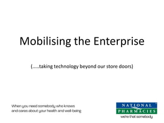 Mobilising the Enterprise (.....taking technology beyond our store doors)  