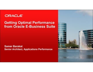 Getting Optimal Performance
from Oracle E-Business Suite

Samer Barakat
Senior Architect, Applications Performance

2

Copyright © 2013, Oracle and/or its affiliates. All rights reserved.

 