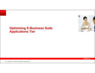 Optimizing E-Business Suite
Applications Tier

20

Copyright © 2013, Oracle and/or its affiliates. All rights reserved.

 