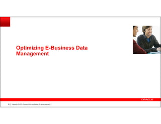 Optimizing E-Business Data
Management

60

Copyright © 2013, Oracle and/or its affiliates. All rights reserved.

 