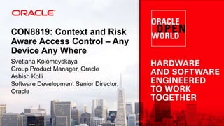 CON8819: Context and Risk
Aware Access Control – Any
Device Any Where
Svetlana Kolomeyskaya
Group Product Manager, Oracle
Ashish Kolli
Software Development Senior Director,
Oracle

 