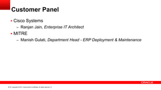 Customer Panel
 Cisco Systems
– Ranjan Jain, Enterprise IT Architect

 MITRE
– Manish Gulati, Department Head - ERP Deployment & Maintenance

26

Copyright © 2013, Oracle and/or its affiliates. All rights reserved.

 