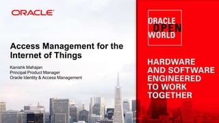 Access Management for the
Internet of Things
Kanishk Mahajan
Principal Product Manager
Oracle Identity & Access Management

 