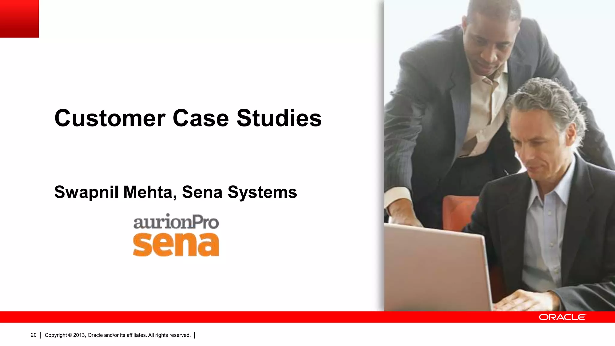 Customer Case Studies
Swapnil Mehta, Sena Systems

20

Copyright © 2013, Oracle and/or its affiliates. All rights reserved.

 