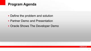 Program Agenda
 Define the problem and solution
 Partner Demo and Presentation

 Oracle Shows The Developer Demo

4

 