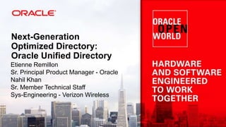 Next-Generation
Optimized Directory:
Oracle Unified Directory
Etienne Remillon
Sr. Principal Product Manager - Oracle
Nahil Khan
Sr. Member Technical Staff
Sys-Engineering - Verizon Wireless
 