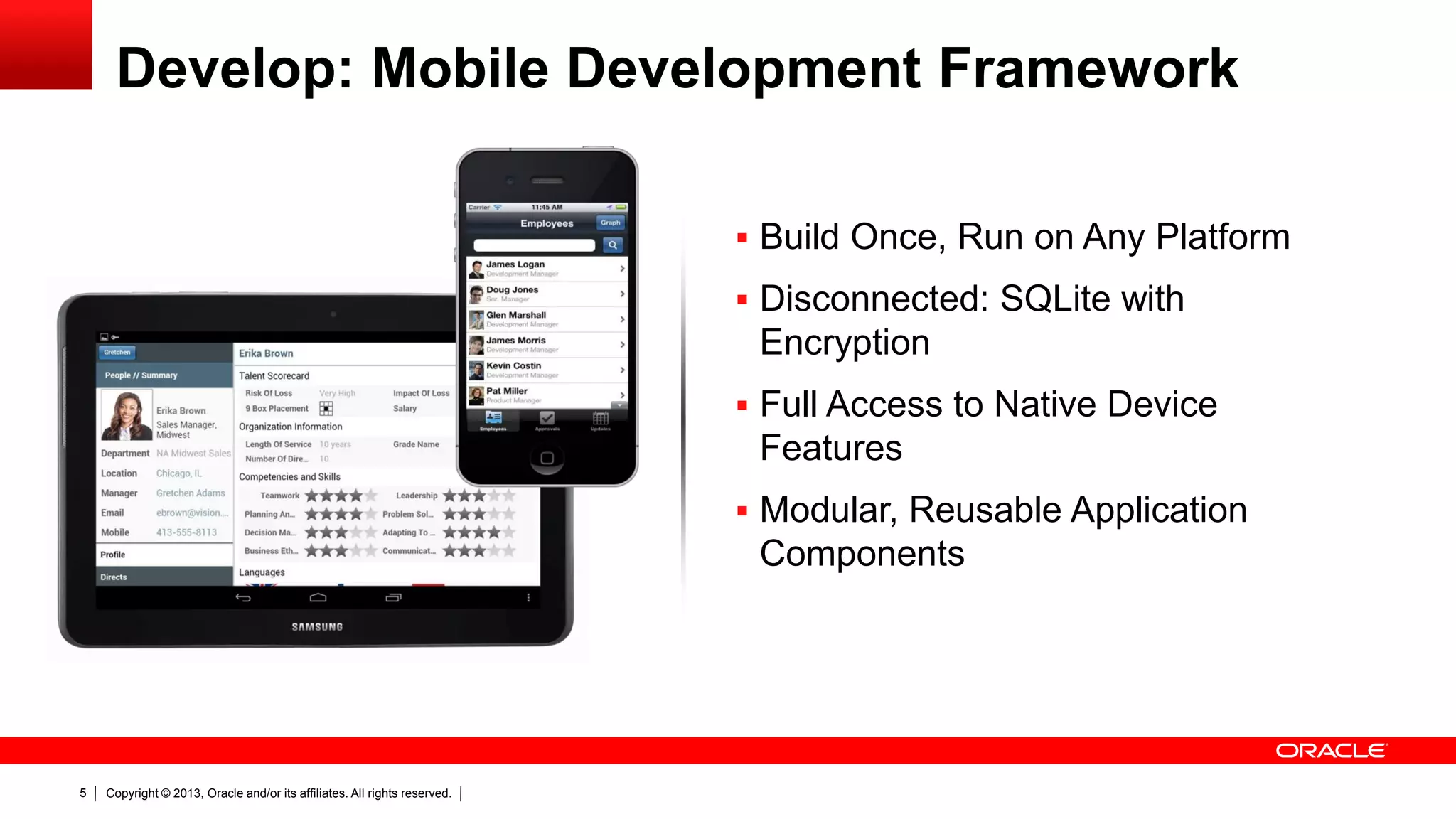 Develop: Mobile Development Framework
 Build Once, Run on Any Platform
 Disconnected: SQLite with

Encryption
 Full Access to Native Device

Features
 Modular, Reusable Application

Components

5

Copyright © 2013, Oracle and/or its affiliates. All rights reserved.

 