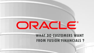 WHAT DO CUSTOMERS WANT
FROM FUSION FINANCIALS ?
3

Copyright © 2012, Oracle and/or its affiliates. All rights reserved.

Insert Information Protection Policy Classification from Slide 16

 