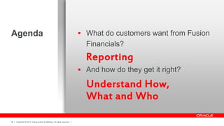 Agenda

 What do customers want from Fusion

Financials?

Reporting
 And how do they get it right?

Understand How,
What and Who
36

Copyright © 2013, Oracle and/or its affiliates. All rights reserved.

 