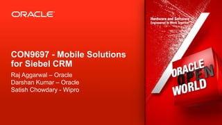 CON9697 - Mobile Solutions
for Siebel CRM
Raj Aggarwal – Oracle
Darshan Kumar – Oracle
Satish Chowdary - Wipro



1   Copyright © 2012, Oracle and/or its affiliates. All rights reserved.
 