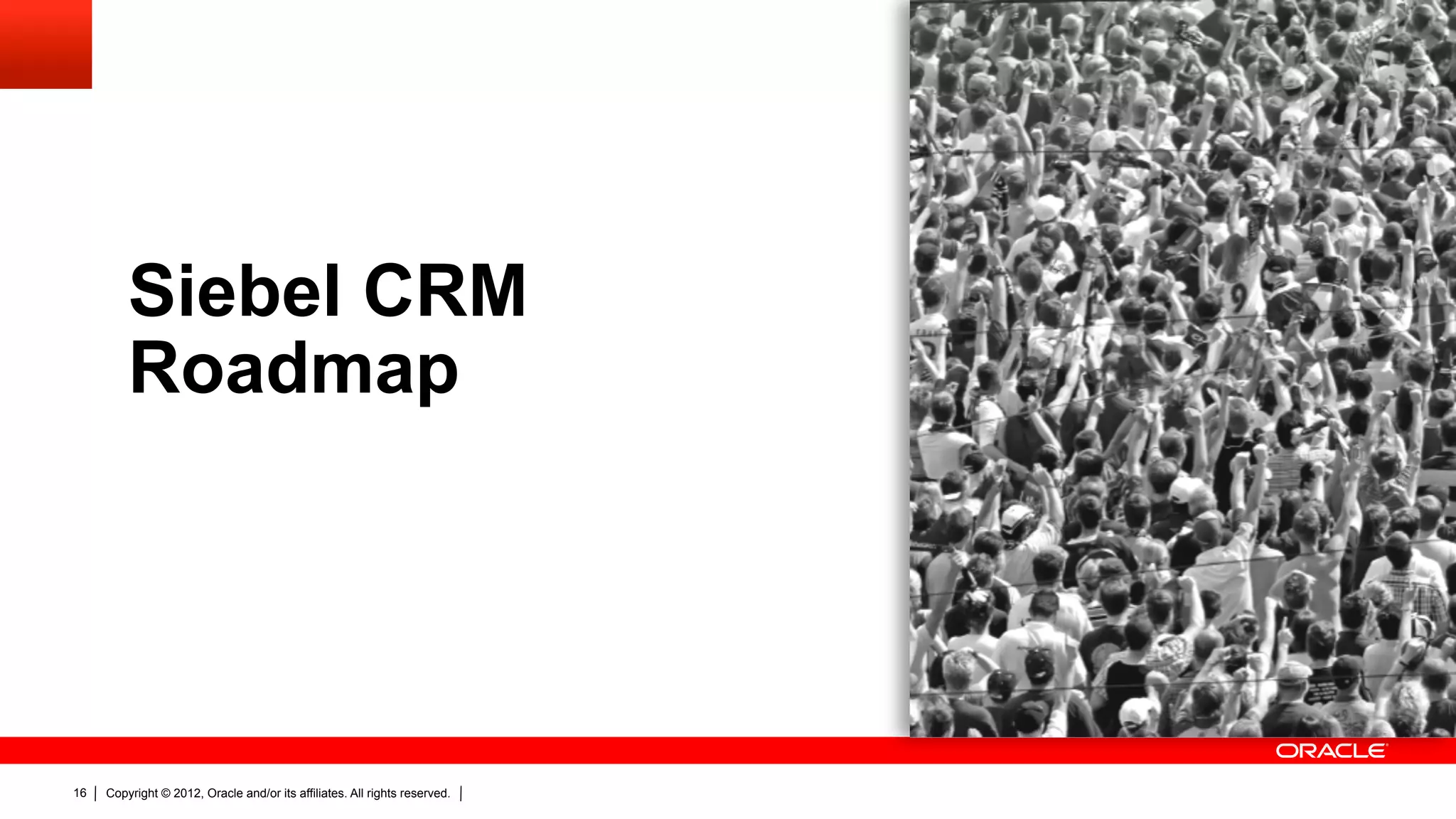 Siebel CRM
         Roadmap




16   Copyright © 2012, Oracle and/or its affiliates. All rights reserved.
 