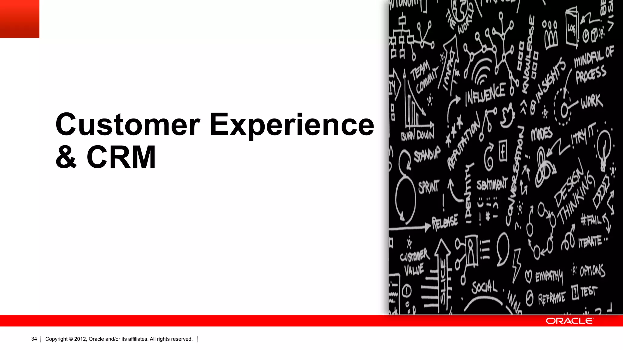 Customer Experience
         & CRM




34   Copyright © 2012, Oracle and/or its affiliates. All rights reserved.
 