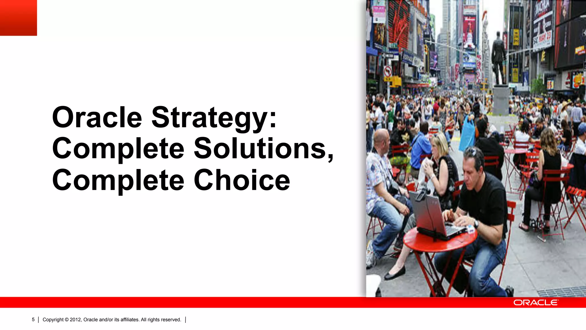 Oracle Strategy:
        Complete Solutions,
        Complete Choice



5   Copyright © 2012, Oracle and/or its affiliates. All rights reserved.
 