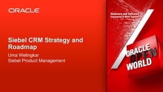 Siebel CRM Strategy and
Roadmap
Uma Welingkar
Siebel Product Management




2   Copyright © 2012, Oracle and/or its affiliates. All rights reserved.
 