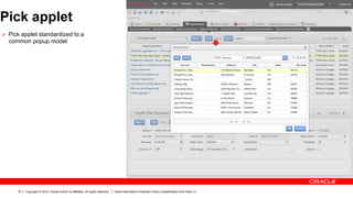 Pick applet
Ø  Pick applet standardized to a
  common popup model




      19   Copyright © 2012, Oracle and/or its affiliates. All rights reserved.   Insert Information Protection Policy Classification from Slide 13
 