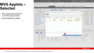 MVG Applets –
Selected
Ø  MVG applet standardized to
  a common popup model
Ø  Show Selected by default




      20   Copyright © 2012, Oracle and/or its affiliates. All rights reserved.   Insert Information Protection Policy Classification from Slide 13
 