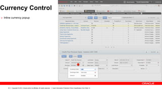 Currency Control
Ø  Inline currency popup




      23   Copyright © 2012, Oracle and/or its affiliates. All rights reserved.   Insert Information Protection Policy Classification from Slide 13
 