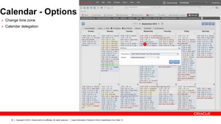 Calendar - Options
Ø  Change time zone
Ø  Calendar delegation




      32   Copyright © 2012, Oracle and/or its affiliates. All rights reserved.   Insert Information Protection Policy Classification from Slide 13
 