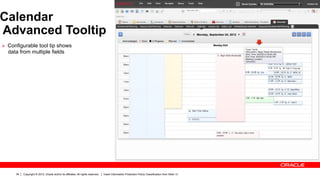 Calendar
Advanced Tooltip
Ø  Configurable tool tip shows
  data from multiple fields




      34   Copyright © 2012, Oracle and/or its affiliates. All rights reserved.   Insert Information Protection Policy Classification from Slide 13
 