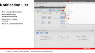Notification List
Ø  New redesigned notifications
Ø  Replaces Message
  Broadcasting service
Ø  Color bars to indicate
  severity
Ø  Read vs. unread notifications




      41   Copyright © 2012, Oracle and/or its affiliates. All rights reserved.   Insert Information Protection Policy Classification from Slide 13
 