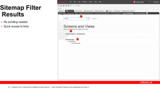 Sitemap Filter
Results
Ø  No scrolling needed
Ø  Quick access to links




      44   Copyright © 2012, Oracle and/or its affiliates. All rights reserved.   Insert Information Protection Policy Classification from Slide 13
 