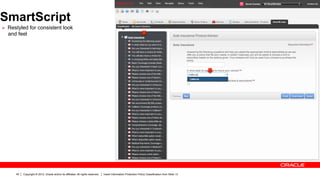 SmartScript
Ø  Restyled for consistent look
  and feel




      45   Copyright © 2012, Oracle and/or its affiliates. All rights reserved.   Insert Information Protection Policy Classification from Slide 13
 