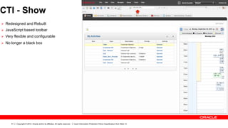 CTI - Show
Ø  Redesigned and Rebuilt
Ø  JavaScript based toolbar
Ø  Very flexible and configurable

Ø  No longer a black box




      51   Copyright © 2012, Oracle and/or its affiliates. All rights reserved.   Insert Information Protection Policy Classification from Slide 13
 