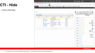CTI - Hide
Ø  Click to Show/hide




      52   Copyright © 2012, Oracle and/or its affiliates. All rights reserved.   Insert Information Protection Policy Classification from Slide 13
 