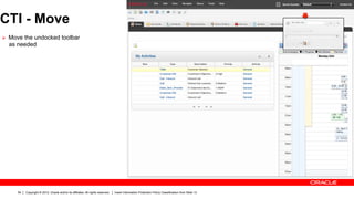 CTI - Move
Ø  Move the undocked toolbar
  as needed




     54   Copyright © 2012, Oracle and/or its affiliates. All rights reserved.   Insert Information Protection Policy Classification from Slide 13
 