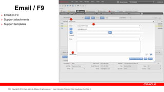 Email / F9
Ø  Email on F9
Ø  Support attachments
Ø  Support templates




      55   Copyright © 2012, Oracle and/or its affiliates. All rights reserved.   Insert Information Protection Policy Classification from Slide 13
 