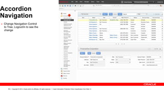 Accordion
Navigation
Ø  Change Navigation Control
  to Tree, Logout/in to see the
  change




     58   Copyright © 2012, Oracle and/or its affiliates. All rights reserved.   Insert Information Protection Policy Classification from Slide 13
 