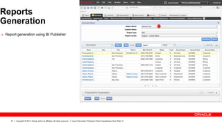 Reports
Generation
Ø  Report generation using BI Publisher




      61   Copyright © 2012, Oracle and/or its affiliates. All rights reserved.   Insert Information Protection Policy Classification from Slide 13
 