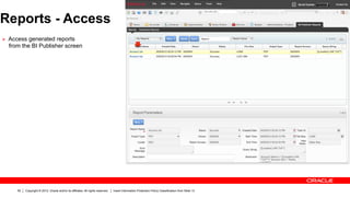 Reports - Access
Ø  Access generated reports
  from the BI Publisher screen




      62   Copyright © 2012, Oracle and/or its affiliates. All rights reserved.   Insert Information Protection Policy Classification from Slide 13
 