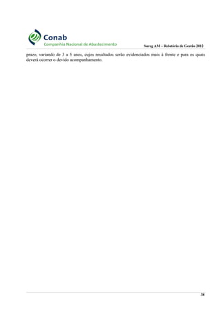 Sureg AM – Relatório de Gestão 2012
prazo, variando de 3 a 5 anos, cujos resultados serão evidenciados mais à frente e para os quais
deverá ocorrer o devido acompanhamento.
38
 