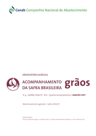 V. 4 - SAFRA 2016/17 - N.5 - Quinto levantamento | JANEIRO 2017
grãosACOMPANHAMENTO
DA SAFRA BRASILEIRA
OBSERVATÓRIOAGRÍCOLA
ISSN 2318-6852
Acomp. safra bras. grãos, v. 4 Safra 2016/17 - Quinto levantamento, Brasília, p. 1-166 fevereiro 2017.
Monitoramento agrícola – Safra 2016/17
 