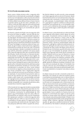 82 Conab | ACOMPANHAMENTO DA SAFRA BRASILEIRA DE GRÃOS | Quinto levantamento - fevereiro 2017
Acomp. safra bras. grãos, v. 4 - Safra 2016/17, n 5 - Quinto levantamento, fevereiro 2017
9.1.4.2.Feijão segunda safra
Assim como o feijão primeira safra, a segunda safra
também tem a maior parte de sua produção na Região
Centro-Sul.Considerando a safra 2015/16,este volume
da região é quase 80% da produção total,destacando-
se Paraná, Mato Grosso, Minas Gerais e Ceará, mesmo
ocupando apenas 45,5% das áreas cultivadas com a
cultura. A área de feijão segunda safra está estimada
para este quinto levantamento em 1.333,2 milhão de
hectares, o que configura um incremento de 1,5% em
relação à safra passada.
No Paraná, o plantio de feijão cores de segunda safra
já iniciou em todas as regiões, cerca de 33% das áre-
as já foram semeadas e a produtividade esperada é
de 1.645 kg/ha.Tal rendimento é superior à média das
últimas safras por dois motivos: primeiro, porque as
últimas safras tiveram quebra por geada ou estiagem;
segundo,porque o perfil dos produtores atualmente é
de maior tecnologia. As lavouras estão em boas con-
dições de germinação e desenvolvimento vegetativo.
A previsão de aumento de área é de 7,2%. O aumento
na área plantada é devido à proibição do plantio de
soja safrinha, deixando o produtor com pouca opção
para cultivo de segunda safra;daí o aumento de áreas
tecnificadas. Houve diminuição na intenção de plan-
tio do produto na segunda safra em duas regiões. As
explicações são distintas. Na região metropolitana de
Curitiba houve um ajuste na proporção entre o pro-
duto cores e o preto. No centro oriental paranaense, a
perda na área cultivada foi para a cultura do milho se-
gunda safra, motivado basicamente, pelo baixo preço
do produto atualmente. Acredita-se numa boa safra,
considerando as previsões do clima, muito embora
no momento se registra o atraso do plantio por conta
das chuvas constantes. Para o feijão-preto segunda
safra, aumento de cerca de 5,9 mil hectares na área a
ser plantada. O crescimento é basicamente sobre as
áreas de soja safrinha que não é mais permitida no
estado a partir deste ano. A produtividade estimada
de 1.795 kg/ha está compatível com as safras normais.
A qualidade dos grãos tende a ser um pouco inferior
quando comparado com o produto da primeira safra,
característica inerente à segunda safra.
O Rio Grande do Sul, seguindo tendência já percebida
em safras anteriores, está prevista para este ano ma-
nutenção de área com o feijão segunda safra em 24,4
mil hectares, incremento na produtividade de 1.615
kg/ha e 39,4 mil toneladas, maior em 1,7% e 1,8%, res-
pectivamente, em relação à safra 2015/16. Produtores
têm optado por substituir o cultivo da segunda safra
de feijão-preto por milho ou soja, de menores riscos.
A semeadura iniciada apenas na região de Erechim,
com expectativa de rendimento de 1.700 kg/ha. Próxi-
mas pesquisas definirão melhor o quadro da cultura.
No Distrito Federal, na safra 2015/16, a área semeada
com feijão segunda safra era de 9 mil hectares. Neste
levantamento estima-se manutenção dessa área,per-
manecendo, até o momento, a mesma área cultivada
da safra passada. A produtividade média estimada
em 2.490 kg/ha é superior à obtida na safra passada,
resultando uma produção de 2,2 mil toneladas supe-
rior em 22,2% à obtida da safra passada. A separação
em cores e preto segue a ordem de 90% e 10% respec-
tivamente.
Em Mato Grosso, a área destinada ao cultivo do feijão
cores segunda safra deverá crescer, apesar do recuo
dos preços. Inicialmente estima-se plantio de 194,8
mil hectares entre fevereiro e março, ante aos 186
mil hectares na safra 2015/16, incremento de 4,7%. A
partir da perspectiva de clima favorável à cultura nos
próximos meses, calcula-se produtividade média da
lavoura em 1.382 kg/ha,o dobro do rendimento em re-
lação aos 766 kg/ha da safra 2015/16. Dessa maneira,
a produção da safra 2016/17 de feijão-carioca fica es-
timada em 47,2 mil hectares, quantia três vezes maior
do que as 14,7 mil toneladas do período anterior. O
feijão Caupi segunda safra ainda não foi semeado no
estado. Todavia, estima-se que em fevereiro e março
sejam plantados os mesmos 169 mil hectares regis-
trados na safra anterior.As melhores condições climá-
ticas tendem a recuperar o rendimento para 1.125 kg/
ha, ante aos 756 kg/ha na safra anterior, variação de
48,8%, devido às melhores condições climáticas. Com
isso, estima-se produção de 269,3 mil toneladas das
culturas, ante aos 142,5 mil toneladas da safra passa-
da.Os bons preços,que estão atualmente podem esti-
mular os produtores a incorporar mais áreas à cultura
no estado.
Em Mato Grosso do Sul até o momento ainda há in-
definições com relação ao cultivo do produto, porém
a estimativa de área plantada com a cultura está em
torno de 14 mil hectares, similar à da safra anterior e
uma produtividade média de 1.516 kg/ha, um valor de
52,1% maior em comparação com a safra anterior de-
vido ao excesso de chuvas que acometeu as lavouras
na safra passada. O baixo rendimento em compara-
ção com o feijão da primeira safra ocorre devido ao
fato do feijoeiro ser muito influenciado pela umidade
do solo, a qual é limitante à produção do feijão de se-
gunda época. Como o plantio na maioria ocorre em
sequeiro e o enchimento das vagens se dá em junho
quando as chuvas estão mais escassas no estado, há
uma redução natural de produtividade.O feijão é uma
cultura de grande plasticidade,sendo apropriada para
compor desde sistemas agrícolas tecnificados até
aqueles de agricultura predominantemente familiar
de subsistência. No estado é cultivado por pequenos,
 